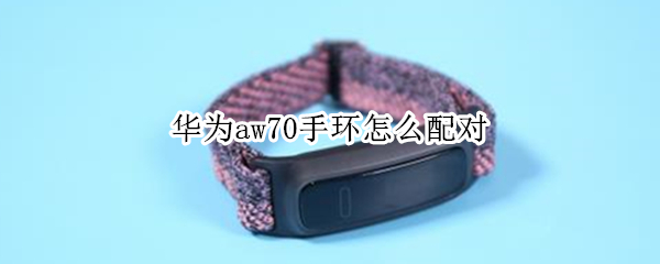 华为aw70手环怎么配对