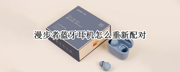 漫步者蓝牙耳机怎么重新配对