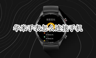 华米手表和手机连接 华米手表怎么连接手机