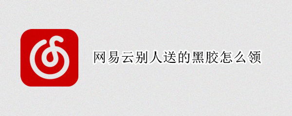 网易云别人送的黑胶怎么领