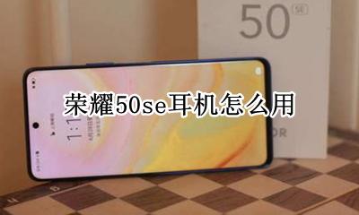 荣耀50se耳机怎么用 荣耀50s耳机怎么设置