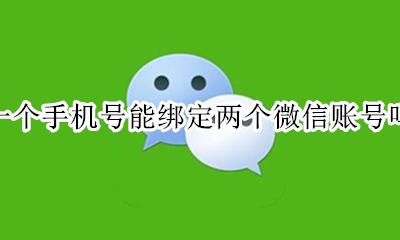 一个手机号可以绑定两个微信 一个手机号能绑定两个微信账号吗