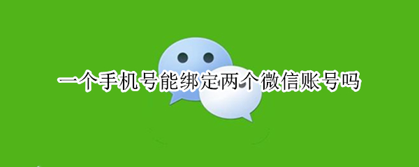 一个手机号能绑定两个微信账号吗