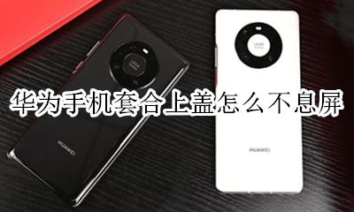 华为平板合上盖怎么锁屏 华为手机套合上盖怎么不息屏
