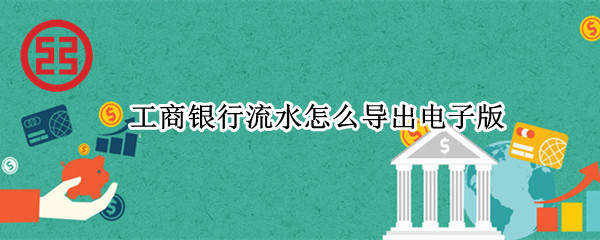 工商银行流水怎么导出电子版