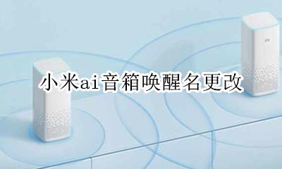小米ai音箱唤醒名更改 小米智能音箱唤醒口令能修改吗