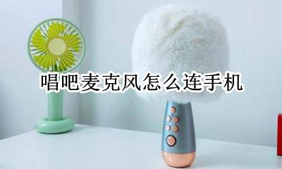 唱吧麦克风怎么连手机 唱吧麦克风怎么连接手机