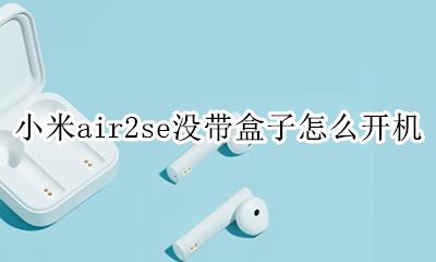 小米air2se没带盒子怎么开机 mi air2 se没带充电盒怎么开启