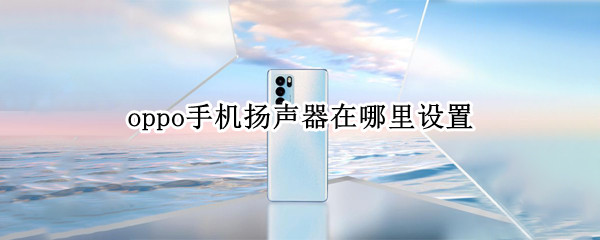 oppo手机扬声器在哪里设置