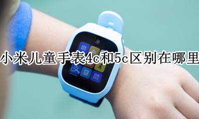 小米儿童手表4c和5c区别在哪里 小米儿童手表4c和4c有什么区别