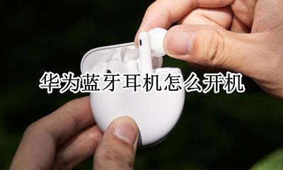 华为蓝牙耳机怎么开机 如何开机