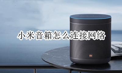 小米音箱联网步骤 小米音箱怎么连接网络
