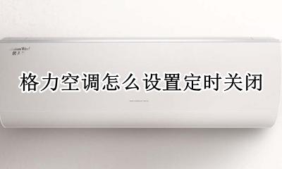 格力空调怎么设置定时关闭 格力空调怎么取消定时开机