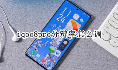 iqoo8怎么调分辨率 iqoo8pro分辨率怎么调