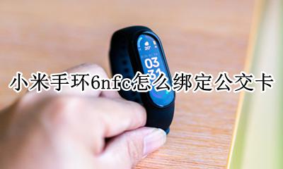小米手环6nfc怎么连公交卡 小米手环6nfc怎么绑定公交卡