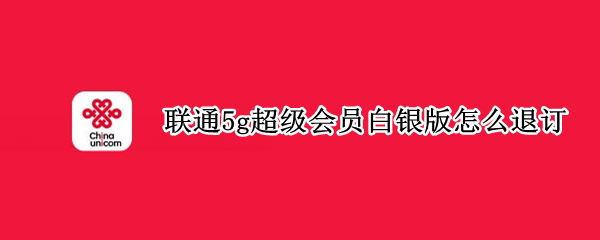 联通5g超级会员白银版怎么退订