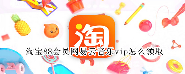 淘宝88会员网易云音乐vip怎么领取