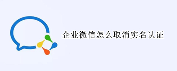 企业微信怎么取消实名认证