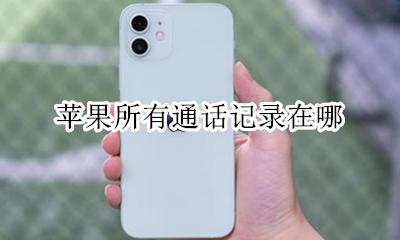 苹果所有通话记录在哪 苹果怎么查看全部通话记录