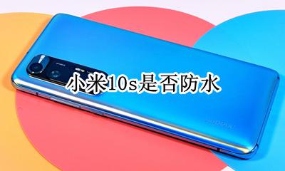小米10s是否防水 小米10s是防水的吗