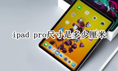 ipad pro大小尺寸厘米 ipad pro尺寸是多少厘米