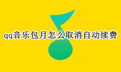 qq音乐包月怎么取消自动续费 qq音乐怎么取消音乐包自动续费