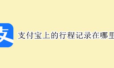 支付宝上的行程记录在哪里 支付宝如何查看自己的行程记录