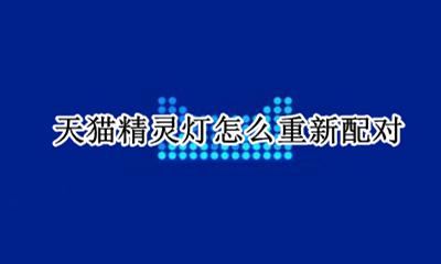 天猫精灵灯配对失败 天猫精灵灯怎么重新配对