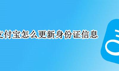 支付宝怎么更新身份证信息 支付宝怎样更新身份证信息