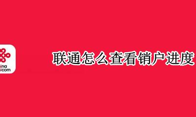 联通怎么查看销户进度 联通线上销户怎么查询是否成功