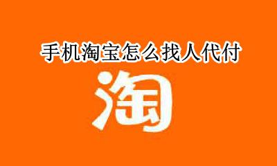 手机淘宝怎么找人代付 手机淘宝能找人代付吗