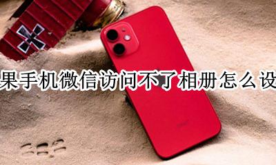 iphone微信无法访问相册 苹果手机微信访问不了相册怎么设置