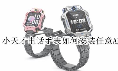 小天才电话手表绑定手机步骤 小天才电话手表如何安装任意APP