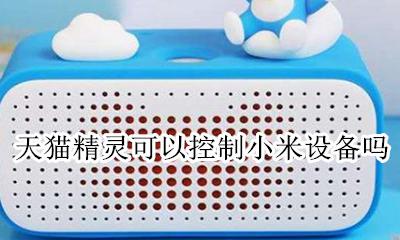 天猫精灵如何控制米家设备 天猫精灵可以控制小米设备吗