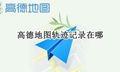 高德地图轨迹记录在哪 怎么查高德地图记录轨迹在哪里