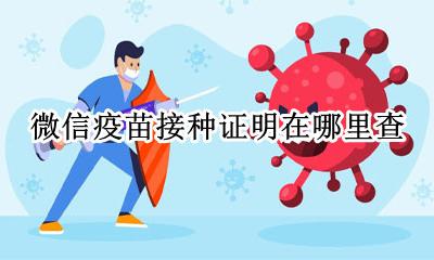 微信疫苗接种证明在哪里查 疫苗接种查验证明在哪里开