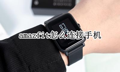 amazfit怎么连接手机 amazfit如何连接手机