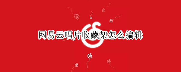 网易云唱片收藏架怎么编辑