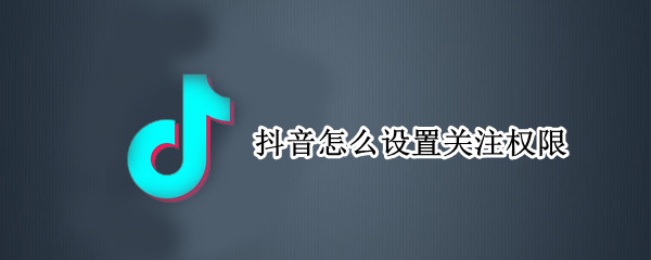 抖音怎么设置关注权限