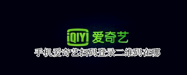 手机爱奇艺扫码登录二维码在哪