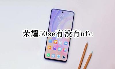 荣耀50se有没有nfc 荣耀50se有没有美颜功能