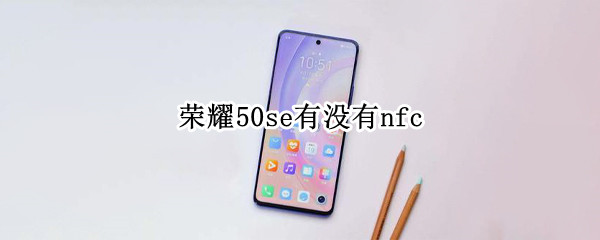 荣耀50se有没有nfc