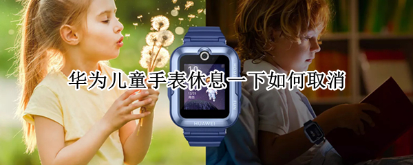 华为儿童手表休息一下如何取消