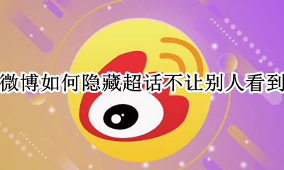 微博如何隐藏超话不让别人看到 微博怎么把最近参与的超话隐藏
