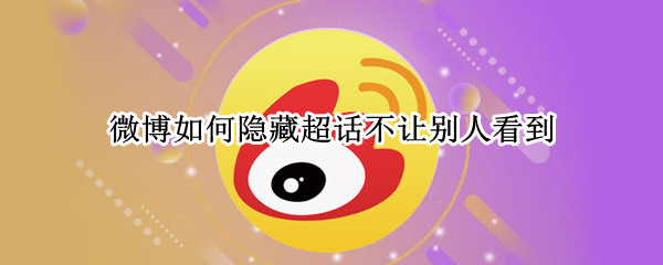 微博如何隐藏超话不让别人看到