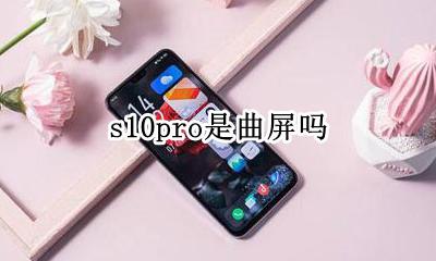 三星s10曲屏 s10pro是曲屏吗