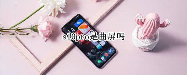 s10pro是曲屏吗