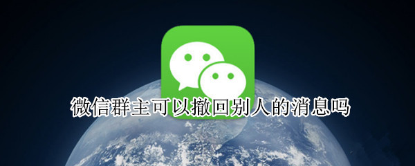 微信群主可以撤回别人的消息吗