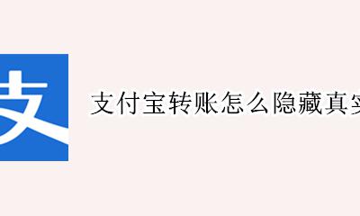支付宝转账怎么隐藏真实姓名 支付宝给别人转账怎么隐藏真实姓名