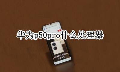 华为p50pro百度百科 华为p50pro什么处理器